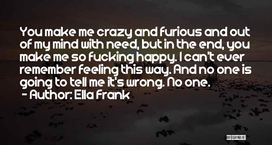 Ella Frank Quotes: You Make Me Crazy And Furious And Out Of My Mind With Need, But In The End, You Make Me