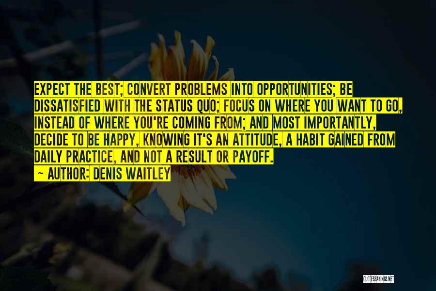 Denis Waitley Quotes: Expect The Best; Convert Problems Into Opportunities; Be Dissatisfied With The Status Quo; Focus On Where You Want To Go,