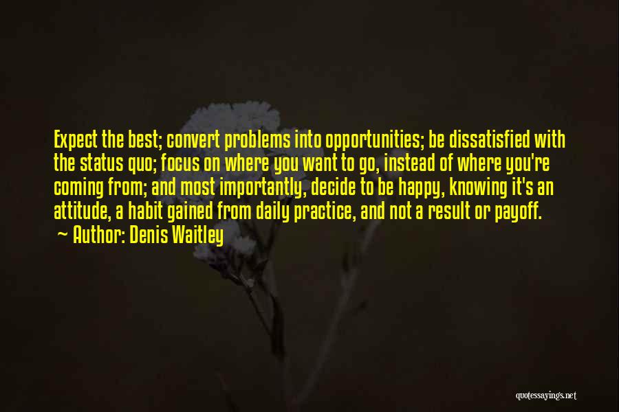 Denis Waitley Quotes: Expect The Best; Convert Problems Into Opportunities; Be Dissatisfied With The Status Quo; Focus On Where You Want To Go,