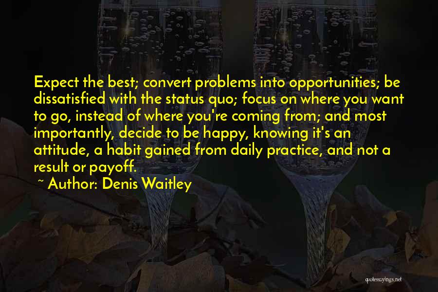 Denis Waitley Quotes: Expect The Best; Convert Problems Into Opportunities; Be Dissatisfied With The Status Quo; Focus On Where You Want To Go,