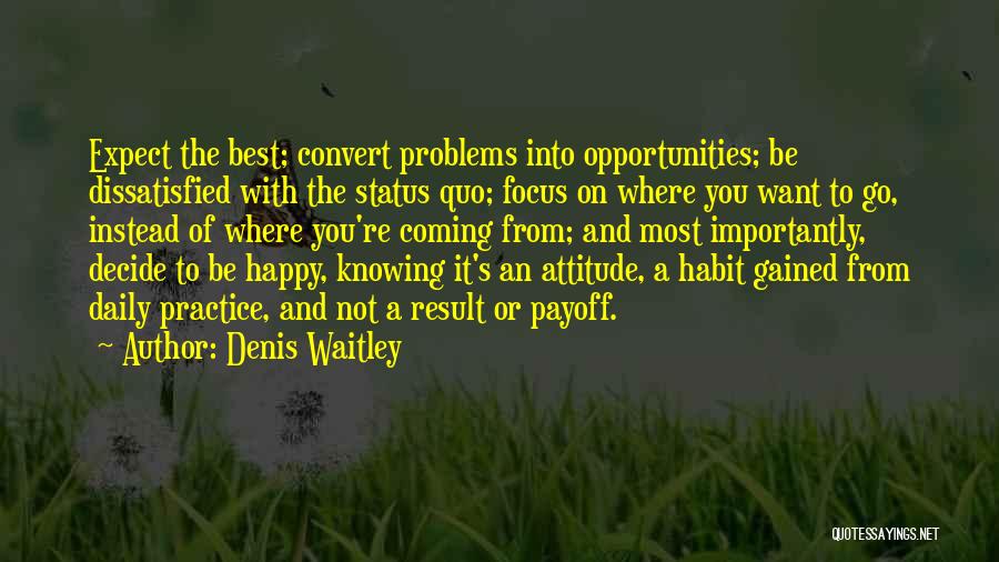 Denis Waitley Quotes: Expect The Best; Convert Problems Into Opportunities; Be Dissatisfied With The Status Quo; Focus On Where You Want To Go,