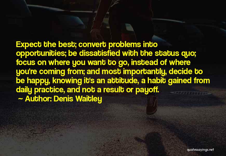 Denis Waitley Quotes: Expect The Best; Convert Problems Into Opportunities; Be Dissatisfied With The Status Quo; Focus On Where You Want To Go,