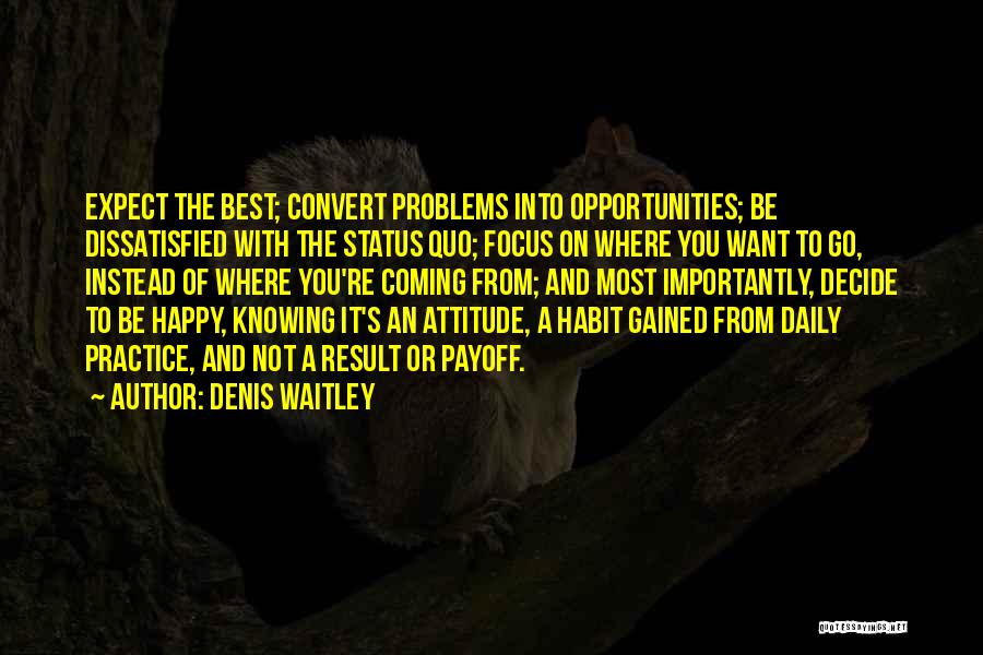 Denis Waitley Quotes: Expect The Best; Convert Problems Into Opportunities; Be Dissatisfied With The Status Quo; Focus On Where You Want To Go,