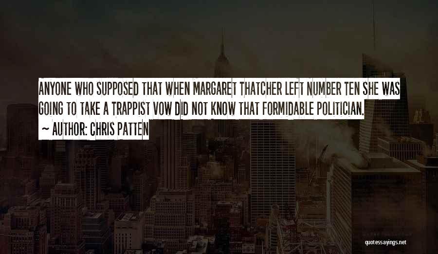 Chris Patten Quotes: Anyone Who Supposed That When Margaret Thatcher Left Number Ten She Was Going To Take A Trappist Vow Did Not