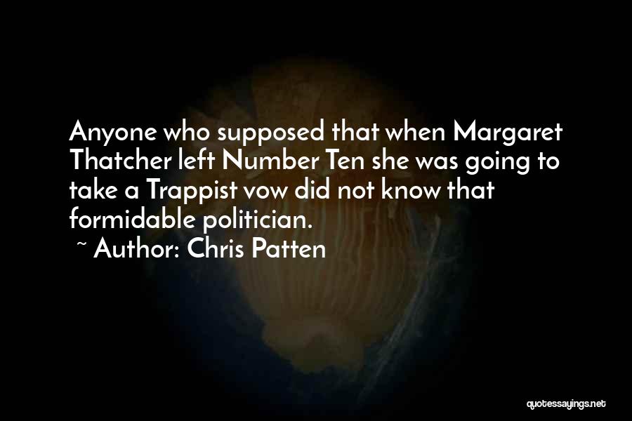 Chris Patten Quotes: Anyone Who Supposed That When Margaret Thatcher Left Number Ten She Was Going To Take A Trappist Vow Did Not