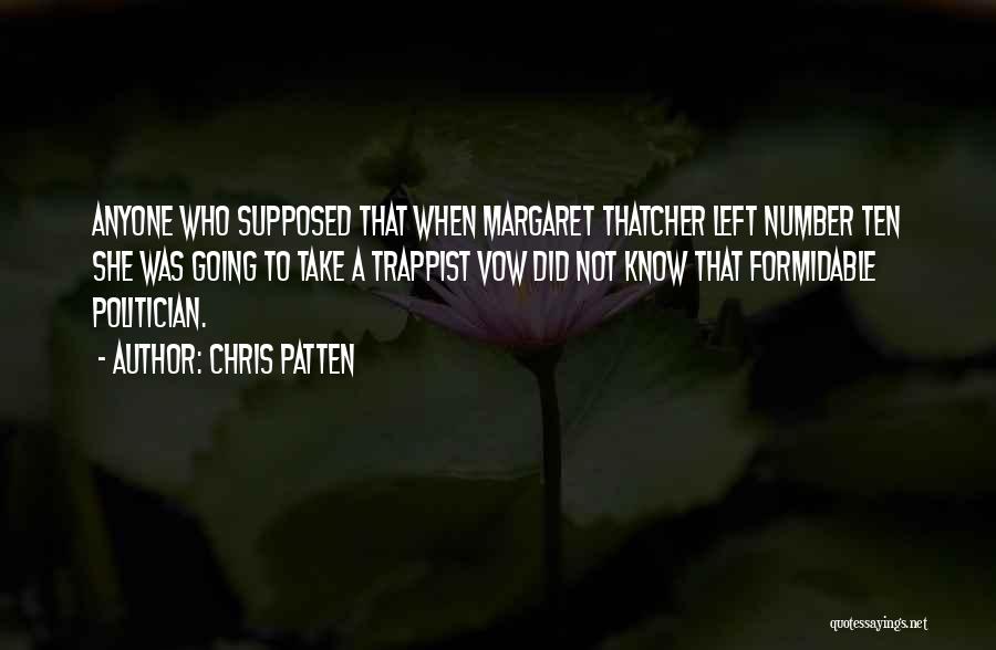 Chris Patten Quotes: Anyone Who Supposed That When Margaret Thatcher Left Number Ten She Was Going To Take A Trappist Vow Did Not