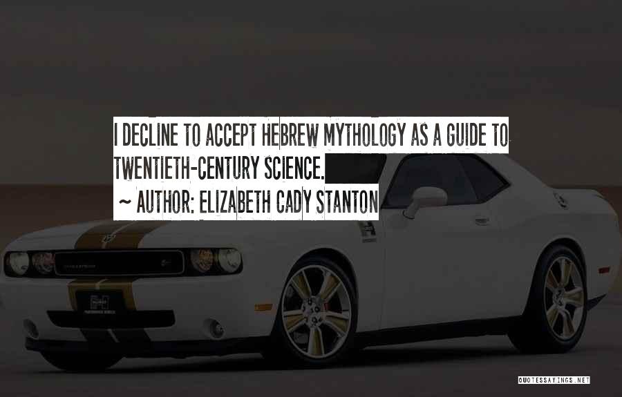 Elizabeth Cady Stanton Quotes: I Decline To Accept Hebrew Mythology As A Guide To Twentieth-century Science.