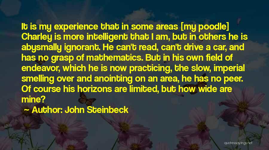 John Steinbeck Quotes: It Is My Experience That In Some Areas [my Poodle] Charley Is More Intelligent That I Am, But In Others