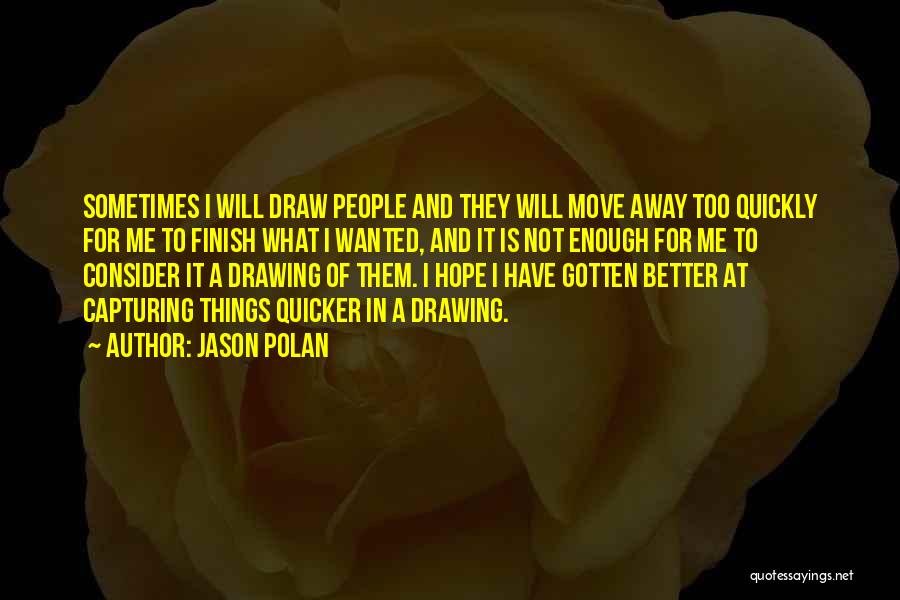 Jason Polan Quotes: Sometimes I Will Draw People And They Will Move Away Too Quickly For Me To Finish What I Wanted, And