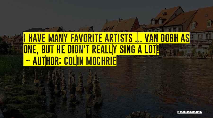 Colin Mochrie Quotes: I Have Many Favorite Artists ... Van Gogh As One, But He Didn't Really Sing A Lot!