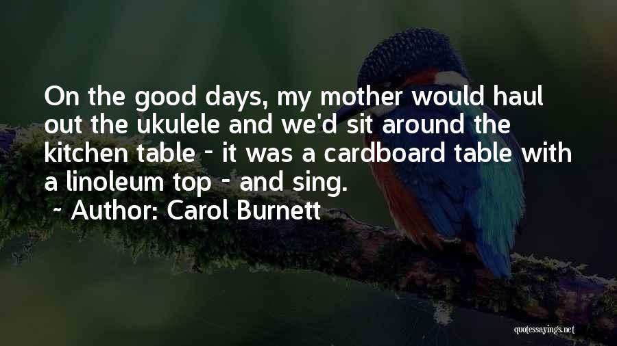 Carol Burnett Quotes: On The Good Days, My Mother Would Haul Out The Ukulele And We'd Sit Around The Kitchen Table - It