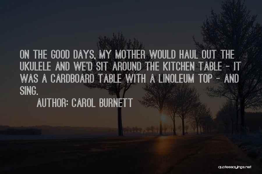 Carol Burnett Quotes: On The Good Days, My Mother Would Haul Out The Ukulele And We'd Sit Around The Kitchen Table - It