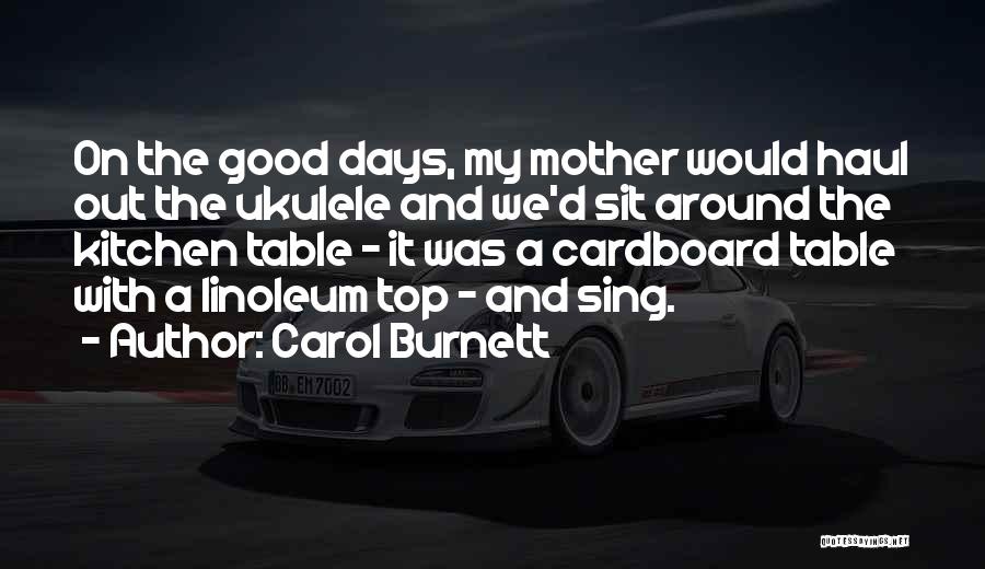 Carol Burnett Quotes: On The Good Days, My Mother Would Haul Out The Ukulele And We'd Sit Around The Kitchen Table - It