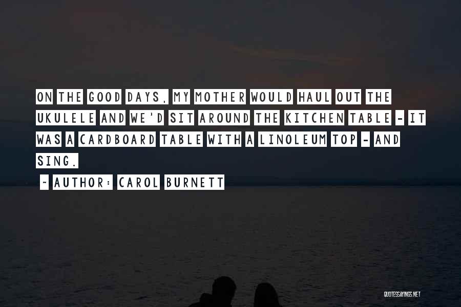 Carol Burnett Quotes: On The Good Days, My Mother Would Haul Out The Ukulele And We'd Sit Around The Kitchen Table - It