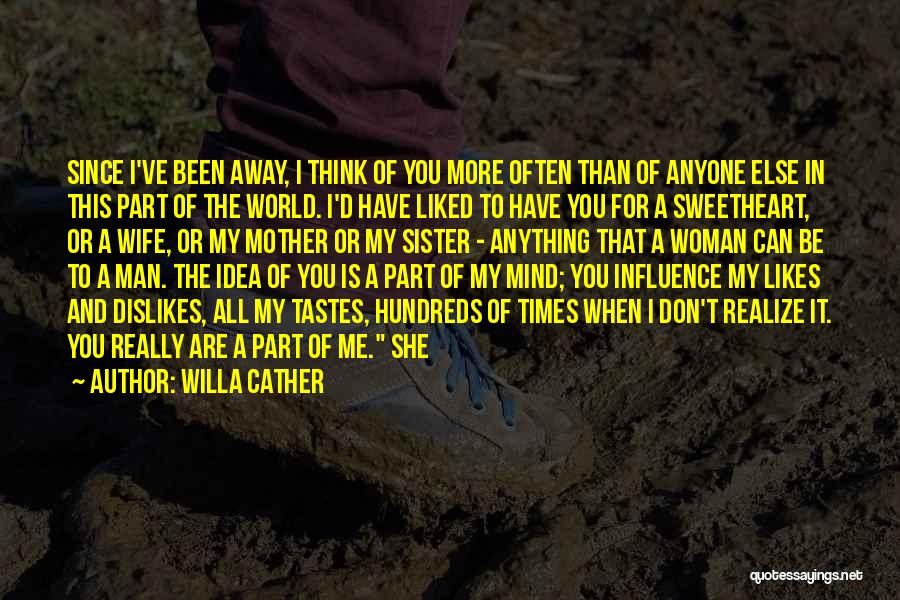 Willa Cather Quotes: Since I've Been Away, I Think Of You More Often Than Of Anyone Else In This Part Of The World.