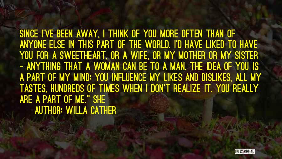 Willa Cather Quotes: Since I've Been Away, I Think Of You More Often Than Of Anyone Else In This Part Of The World.