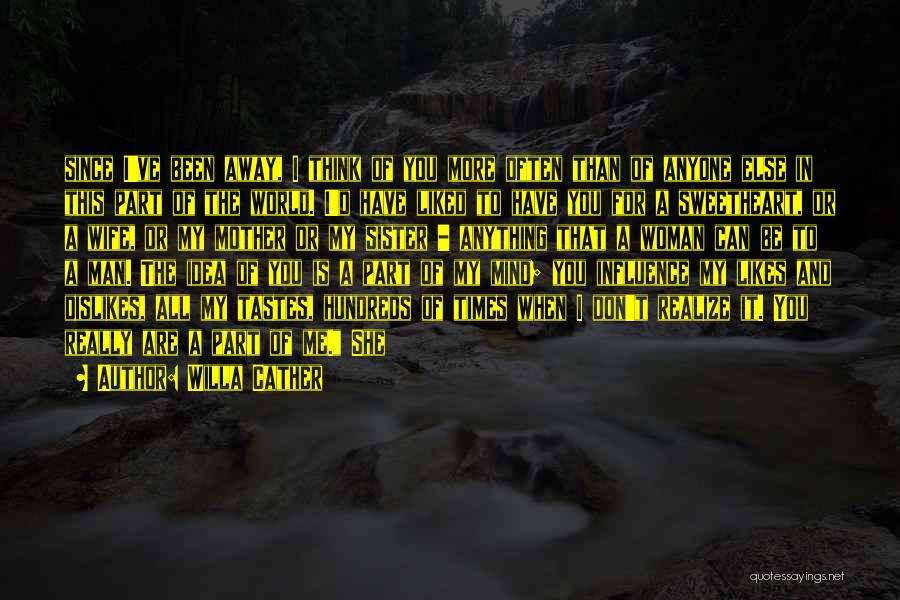 Willa Cather Quotes: Since I've Been Away, I Think Of You More Often Than Of Anyone Else In This Part Of The World.