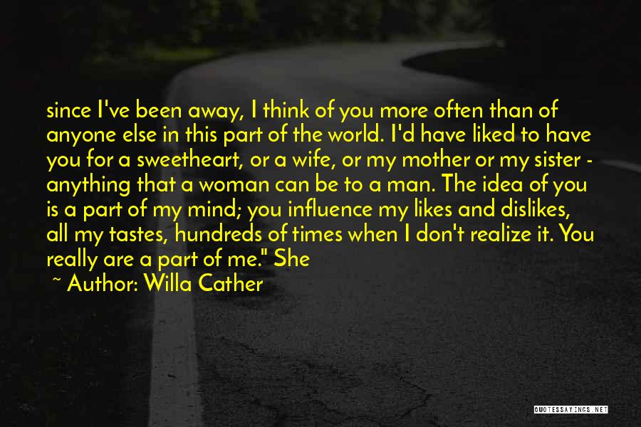 Willa Cather Quotes: Since I've Been Away, I Think Of You More Often Than Of Anyone Else In This Part Of The World.