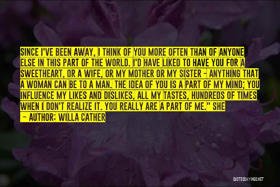 Willa Cather Quotes: Since I've Been Away, I Think Of You More Often Than Of Anyone Else In This Part Of The World.
