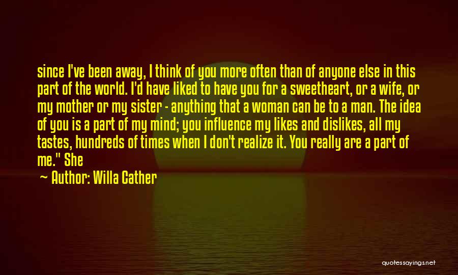 Willa Cather Quotes: Since I've Been Away, I Think Of You More Often Than Of Anyone Else In This Part Of The World.