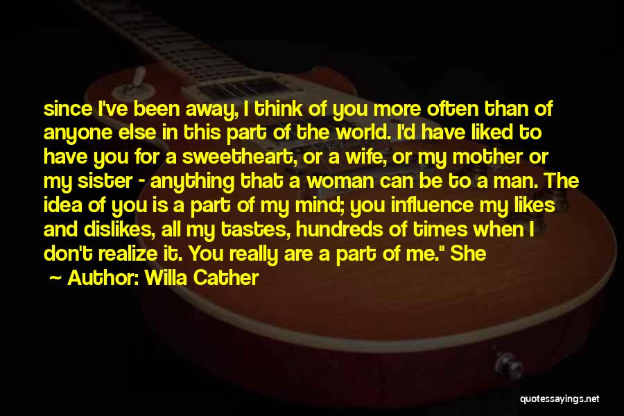 Willa Cather Quotes: Since I've Been Away, I Think Of You More Often Than Of Anyone Else In This Part Of The World.