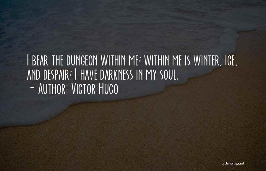 Victor Hugo Quotes: I Bear The Dungeon Within Me; Within Me Is Winter, Ice, And Despair; I Have Darkness In My Soul.