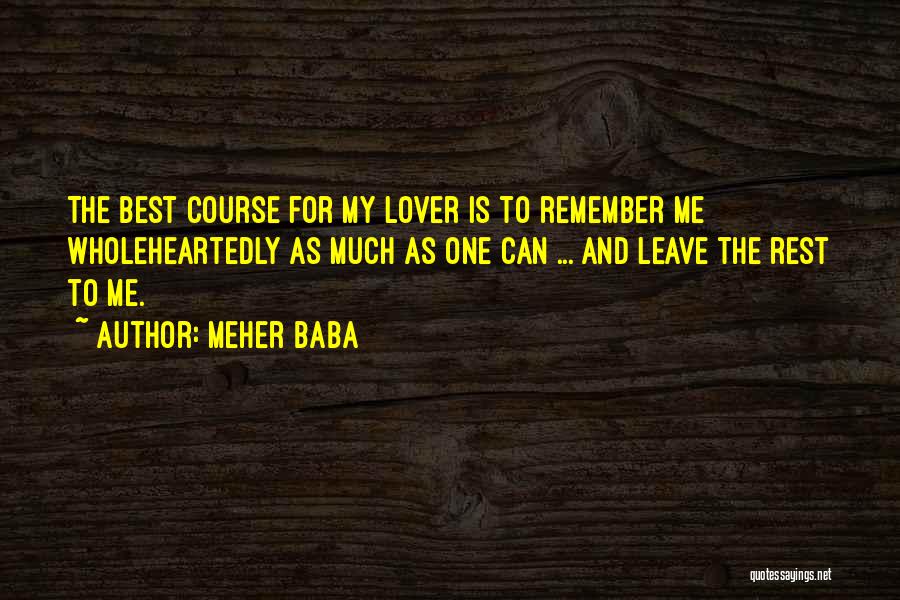 Meher Baba Quotes: The Best Course For My Lover Is To Remember Me Wholeheartedly As Much As One Can ... And Leave The