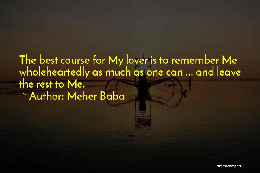 Meher Baba Quotes: The Best Course For My Lover Is To Remember Me Wholeheartedly As Much As One Can ... And Leave The