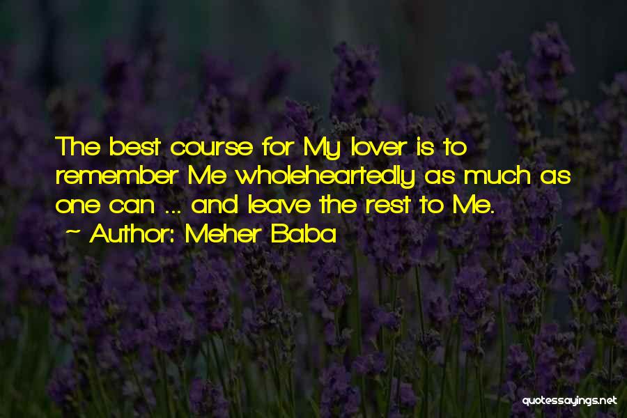 Meher Baba Quotes: The Best Course For My Lover Is To Remember Me Wholeheartedly As Much As One Can ... And Leave The