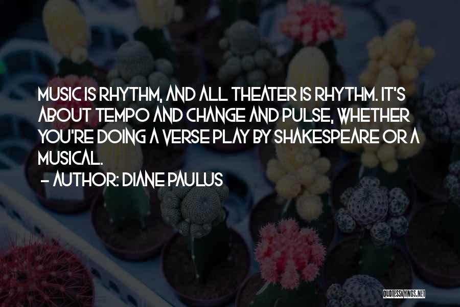 Diane Paulus Quotes: Music Is Rhythm, And All Theater Is Rhythm. It's About Tempo And Change And Pulse, Whether You're Doing A Verse