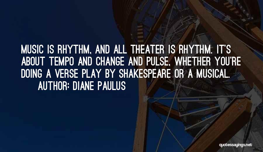 Diane Paulus Quotes: Music Is Rhythm, And All Theater Is Rhythm. It's About Tempo And Change And Pulse, Whether You're Doing A Verse