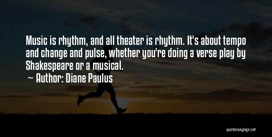 Diane Paulus Quotes: Music Is Rhythm, And All Theater Is Rhythm. It's About Tempo And Change And Pulse, Whether You're Doing A Verse