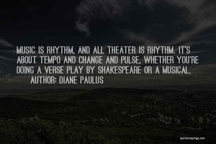 Diane Paulus Quotes: Music Is Rhythm, And All Theater Is Rhythm. It's About Tempo And Change And Pulse, Whether You're Doing A Verse