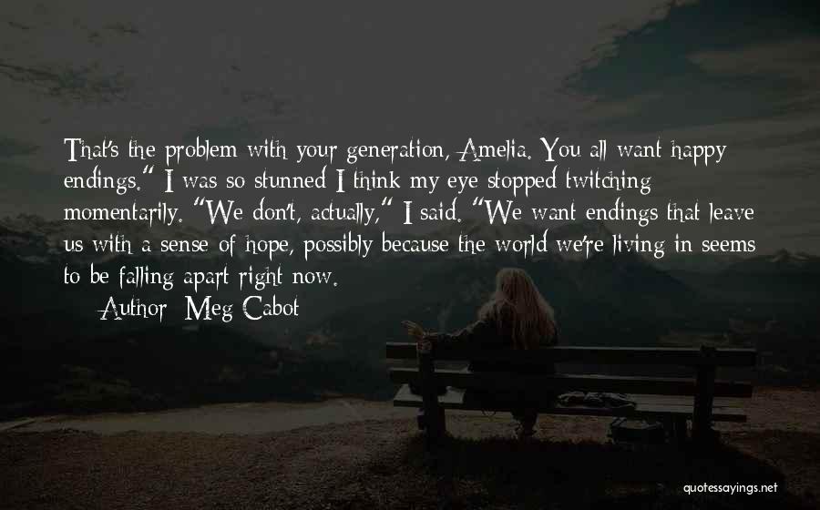 Meg Cabot Quotes: That's The Problem With Your Generation, Amelia. You All Want Happy Endings. I Was So Stunned I Think My Eye