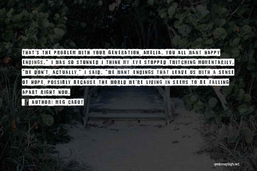 Meg Cabot Quotes: That's The Problem With Your Generation, Amelia. You All Want Happy Endings. I Was So Stunned I Think My Eye