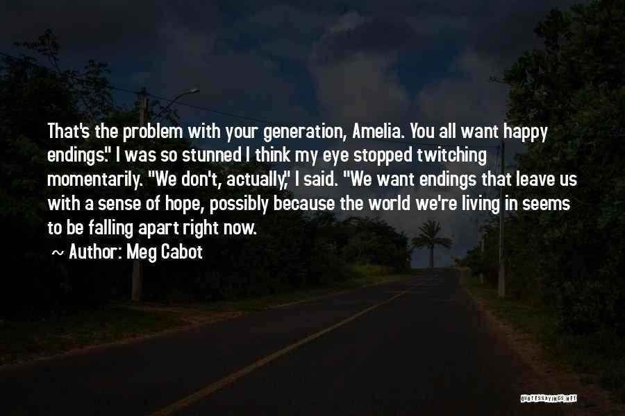 Meg Cabot Quotes: That's The Problem With Your Generation, Amelia. You All Want Happy Endings. I Was So Stunned I Think My Eye