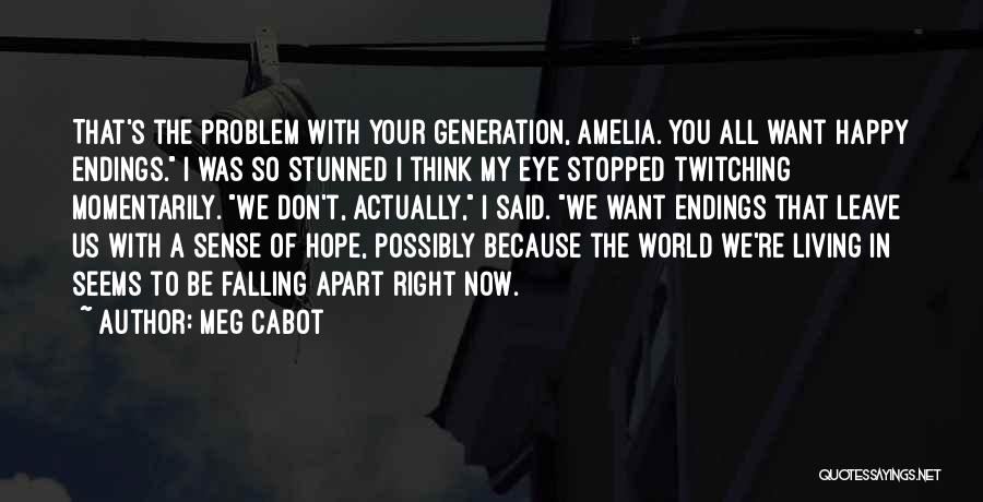 Meg Cabot Quotes: That's The Problem With Your Generation, Amelia. You All Want Happy Endings. I Was So Stunned I Think My Eye