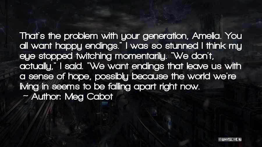 Meg Cabot Quotes: That's The Problem With Your Generation, Amelia. You All Want Happy Endings. I Was So Stunned I Think My Eye