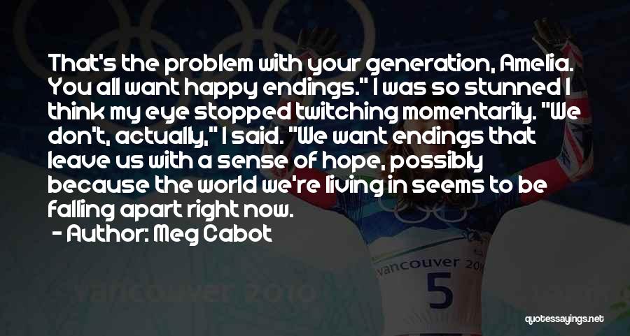 Meg Cabot Quotes: That's The Problem With Your Generation, Amelia. You All Want Happy Endings. I Was So Stunned I Think My Eye