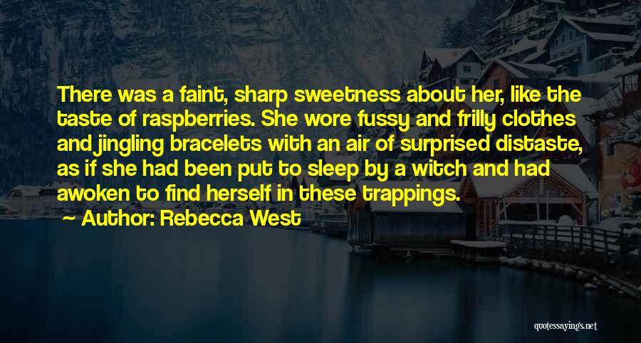 Rebecca West Quotes: There Was A Faint, Sharp Sweetness About Her, Like The Taste Of Raspberries. She Wore Fussy And Frilly Clothes And