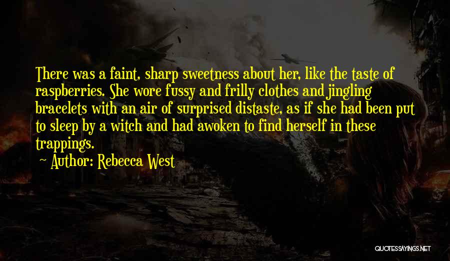 Rebecca West Quotes: There Was A Faint, Sharp Sweetness About Her, Like The Taste Of Raspberries. She Wore Fussy And Frilly Clothes And