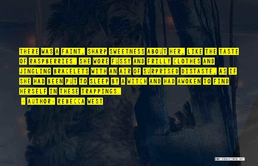 Rebecca West Quotes: There Was A Faint, Sharp Sweetness About Her, Like The Taste Of Raspberries. She Wore Fussy And Frilly Clothes And