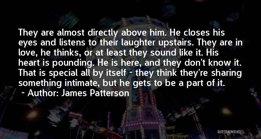 James Patterson Quotes: They Are Almost Directly Above Him. He Closes His Eyes And Listens To Their Laughter Upstairs. They Are In Love,