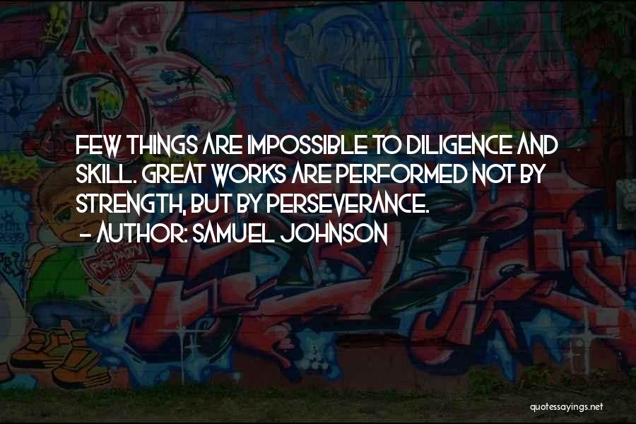 Samuel Johnson Quotes: Few Things Are Impossible To Diligence And Skill. Great Works Are Performed Not By Strength, But By Perseverance.