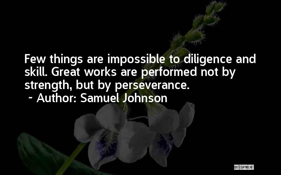 Samuel Johnson Quotes: Few Things Are Impossible To Diligence And Skill. Great Works Are Performed Not By Strength, But By Perseverance.