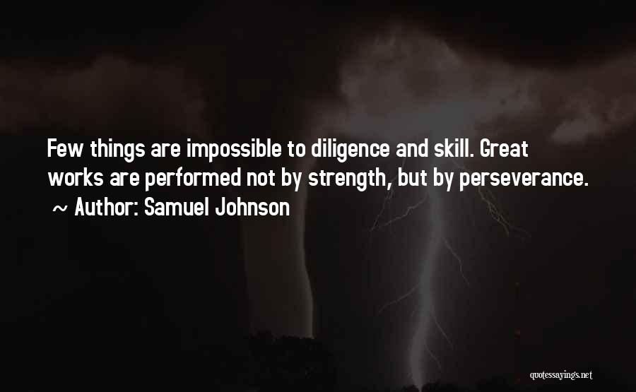 Samuel Johnson Quotes: Few Things Are Impossible To Diligence And Skill. Great Works Are Performed Not By Strength, But By Perseverance.
