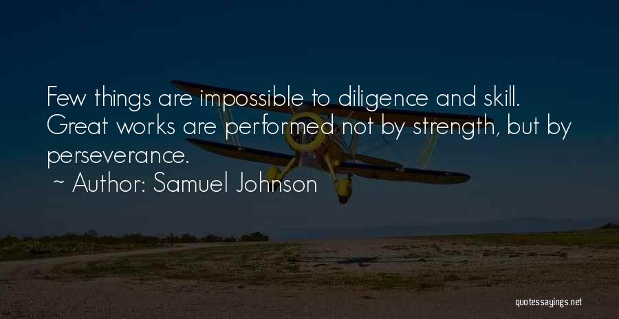 Samuel Johnson Quotes: Few Things Are Impossible To Diligence And Skill. Great Works Are Performed Not By Strength, But By Perseverance.