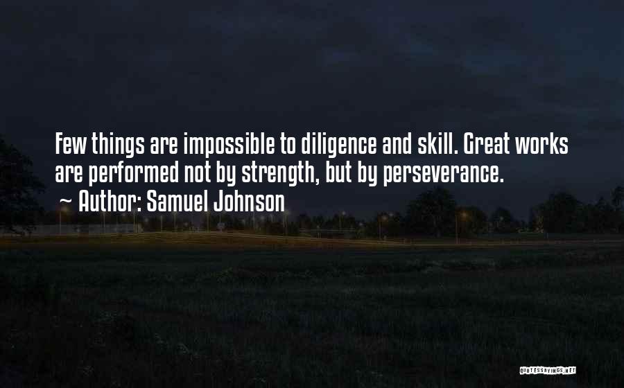 Samuel Johnson Quotes: Few Things Are Impossible To Diligence And Skill. Great Works Are Performed Not By Strength, But By Perseverance.