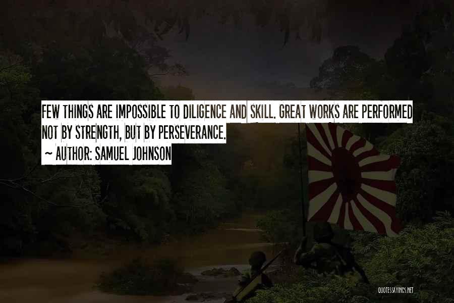 Samuel Johnson Quotes: Few Things Are Impossible To Diligence And Skill. Great Works Are Performed Not By Strength, But By Perseverance.