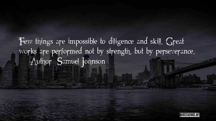 Samuel Johnson Quotes: Few Things Are Impossible To Diligence And Skill. Great Works Are Performed Not By Strength, But By Perseverance.